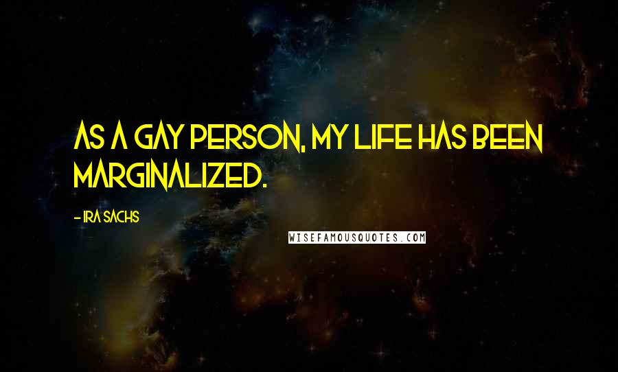 Ira Sachs Quotes: As a gay person, my life has been marginalized.
