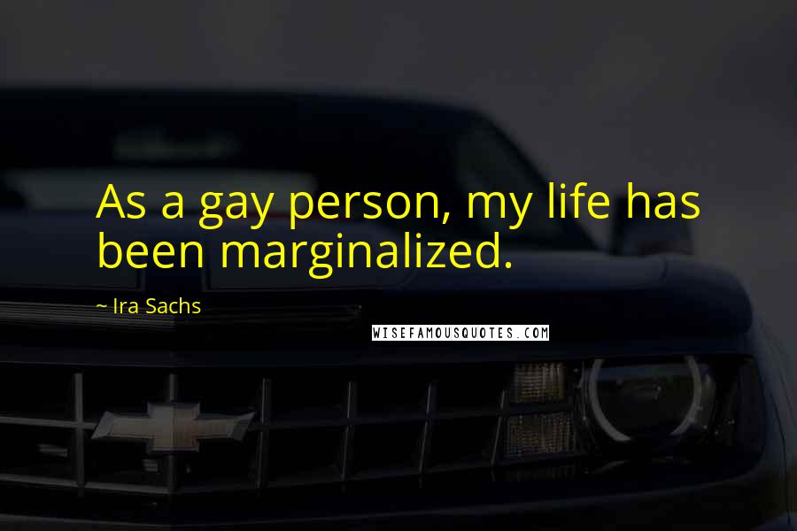 Ira Sachs Quotes: As a gay person, my life has been marginalized.