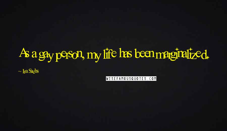Ira Sachs Quotes: As a gay person, my life has been marginalized.