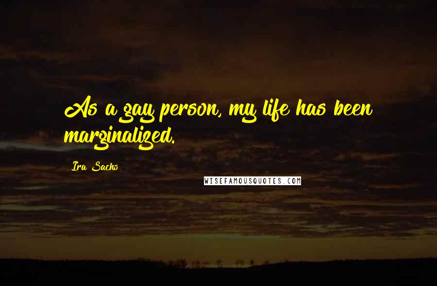 Ira Sachs Quotes: As a gay person, my life has been marginalized.