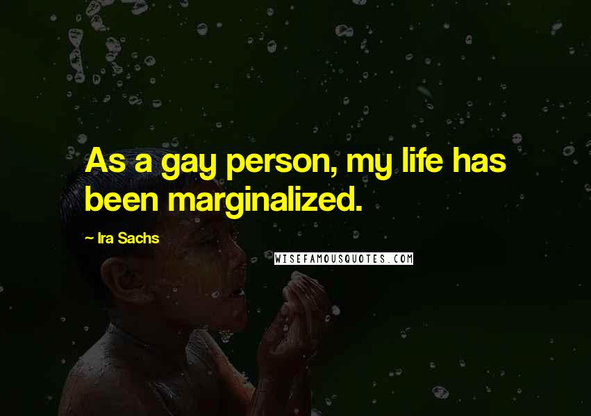 Ira Sachs Quotes: As a gay person, my life has been marginalized.