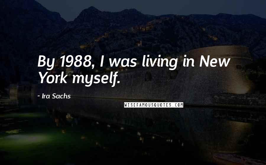 Ira Sachs Quotes: By 1988, I was living in New York myself.