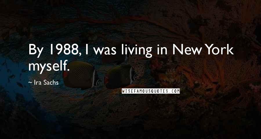 Ira Sachs Quotes: By 1988, I was living in New York myself.