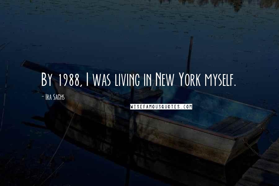Ira Sachs Quotes: By 1988, I was living in New York myself.