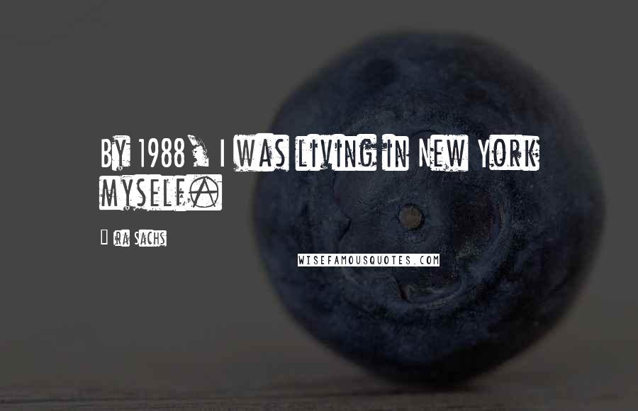 Ira Sachs Quotes: By 1988, I was living in New York myself.