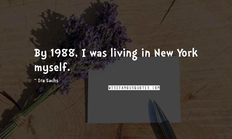 Ira Sachs Quotes: By 1988, I was living in New York myself.