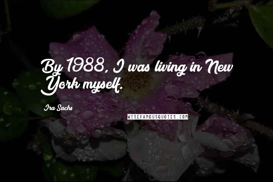 Ira Sachs Quotes: By 1988, I was living in New York myself.