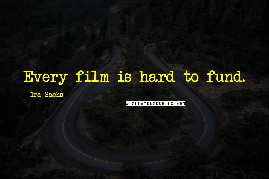Ira Sachs Quotes: Every film is hard to fund.