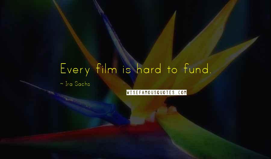 Ira Sachs Quotes: Every film is hard to fund.