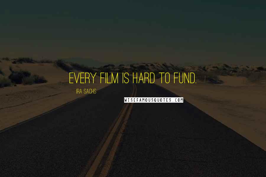 Ira Sachs Quotes: Every film is hard to fund.