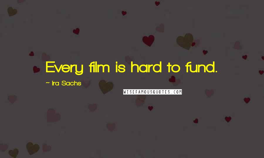 Ira Sachs Quotes: Every film is hard to fund.