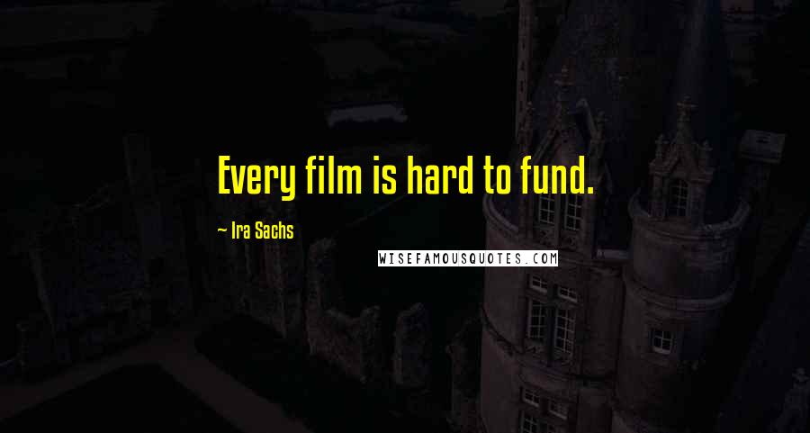 Ira Sachs Quotes: Every film is hard to fund.