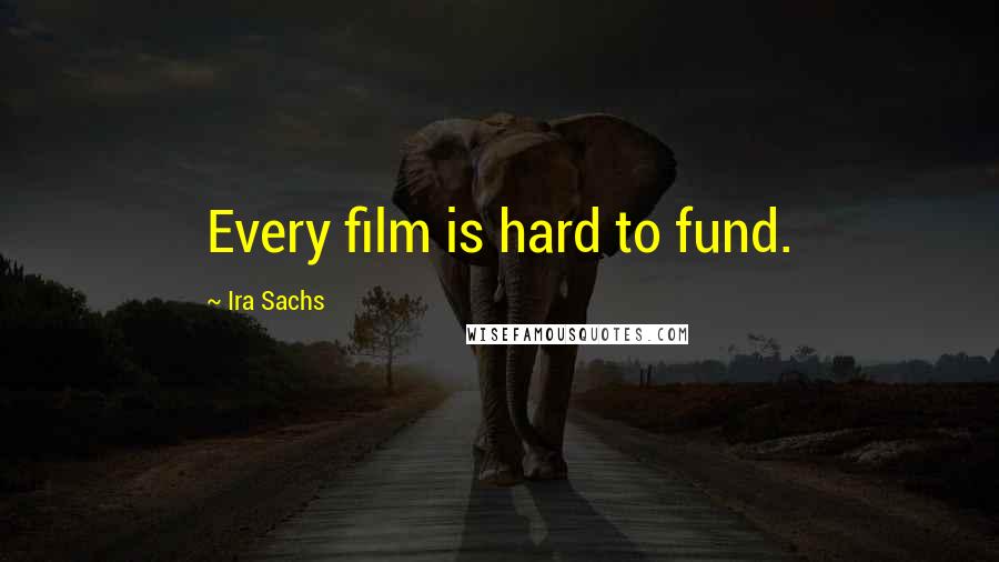 Ira Sachs Quotes: Every film is hard to fund.