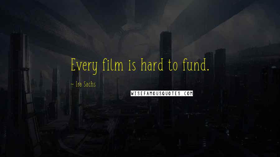 Ira Sachs Quotes: Every film is hard to fund.