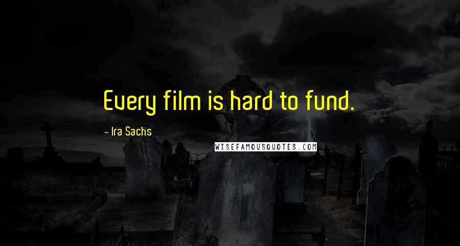 Ira Sachs Quotes: Every film is hard to fund.