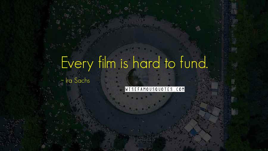 Ira Sachs Quotes: Every film is hard to fund.