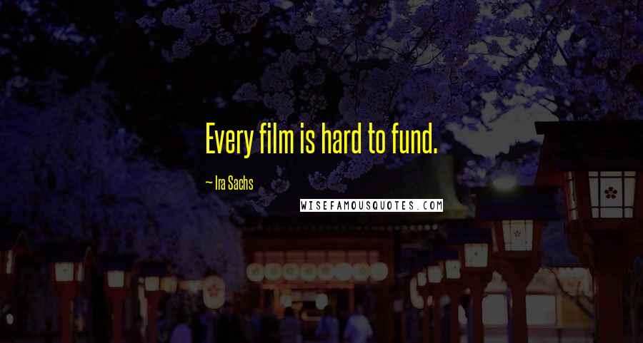 Ira Sachs Quotes: Every film is hard to fund.