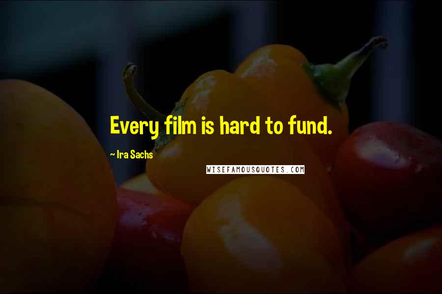 Ira Sachs Quotes: Every film is hard to fund.