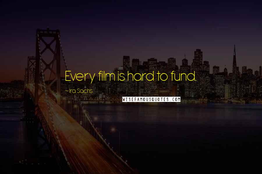 Ira Sachs Quotes: Every film is hard to fund.