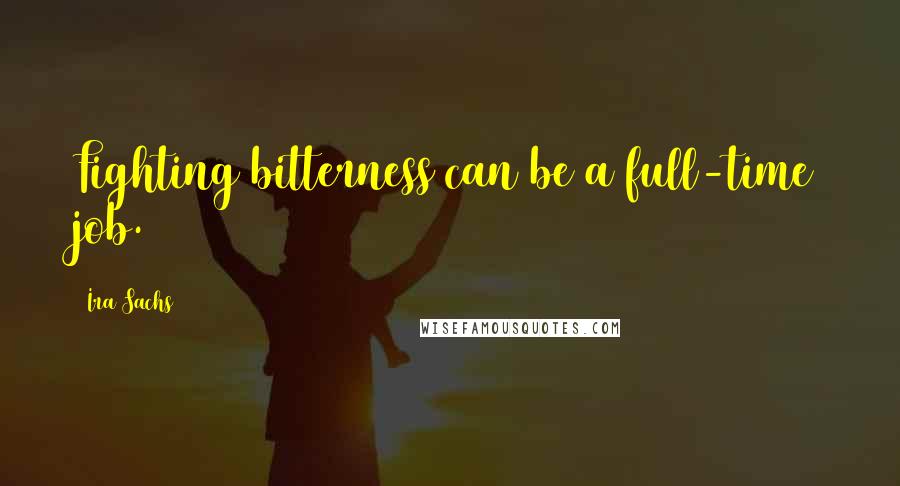 Ira Sachs Quotes: Fighting bitterness can be a full-time job.