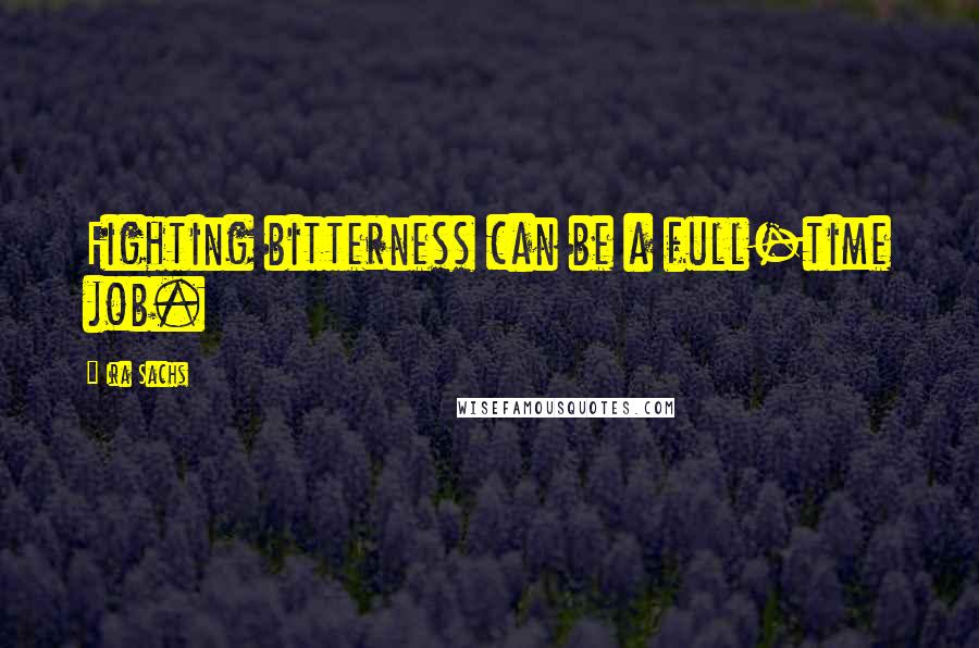 Ira Sachs Quotes: Fighting bitterness can be a full-time job.