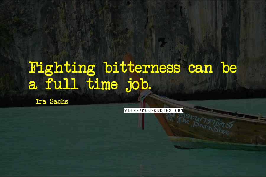 Ira Sachs Quotes: Fighting bitterness can be a full-time job.