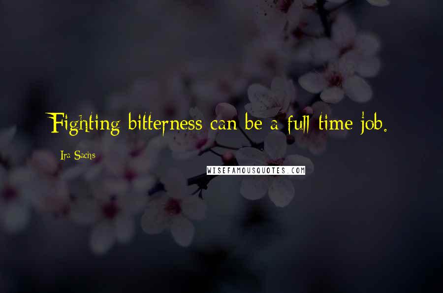 Ira Sachs Quotes: Fighting bitterness can be a full-time job.