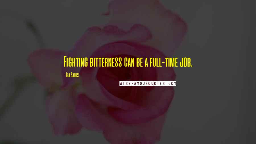 Ira Sachs Quotes: Fighting bitterness can be a full-time job.
