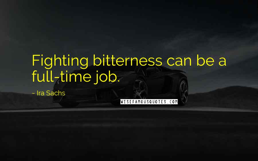 Ira Sachs Quotes: Fighting bitterness can be a full-time job.