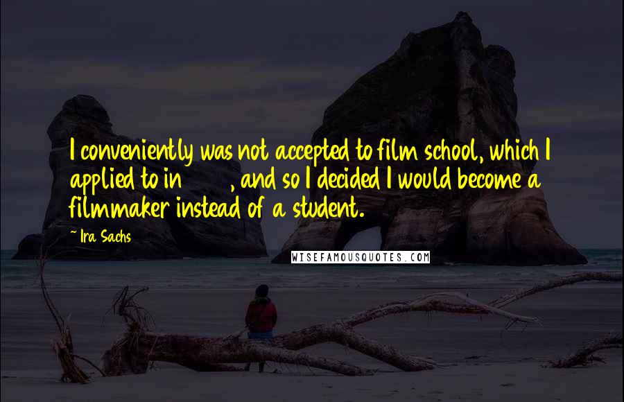 Ira Sachs Quotes: I conveniently was not accepted to film school, which I applied to in 1987, and so I decided I would become a filmmaker instead of a student.