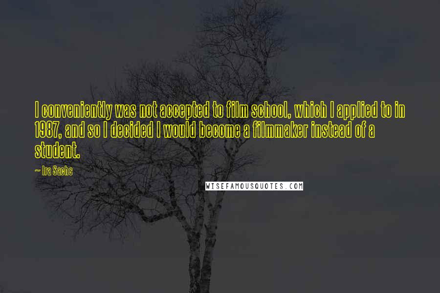 Ira Sachs Quotes: I conveniently was not accepted to film school, which I applied to in 1987, and so I decided I would become a filmmaker instead of a student.