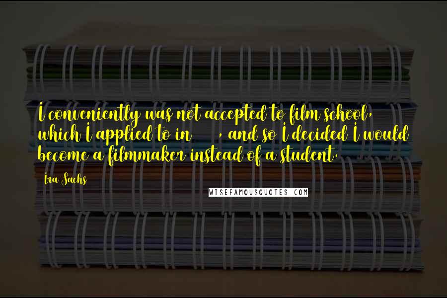 Ira Sachs Quotes: I conveniently was not accepted to film school, which I applied to in 1987, and so I decided I would become a filmmaker instead of a student.