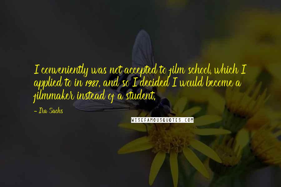Ira Sachs Quotes: I conveniently was not accepted to film school, which I applied to in 1987, and so I decided I would become a filmmaker instead of a student.