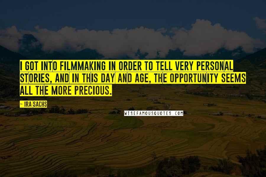 Ira Sachs Quotes: I got into filmmaking in order to tell very personal stories, and in this day and age, the opportunity seems all the more precious.