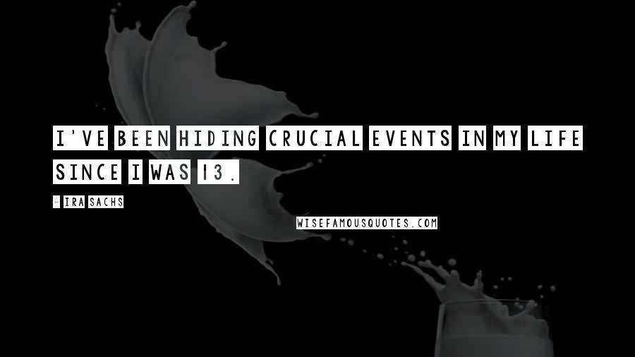 Ira Sachs Quotes: I've been hiding crucial events in my life since I was 13.