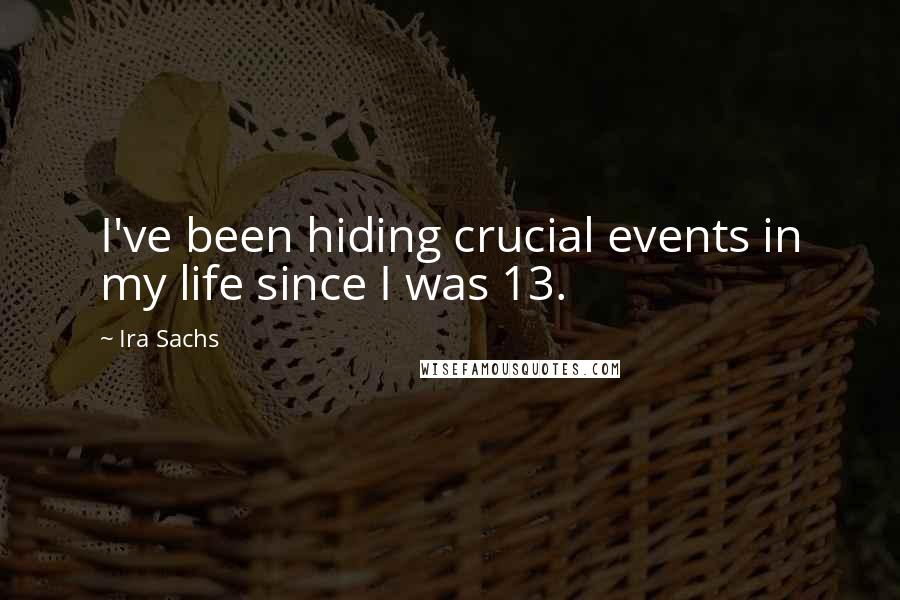 Ira Sachs Quotes: I've been hiding crucial events in my life since I was 13.