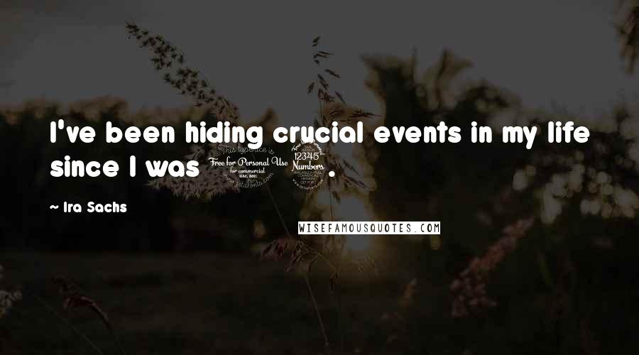 Ira Sachs Quotes: I've been hiding crucial events in my life since I was 13.