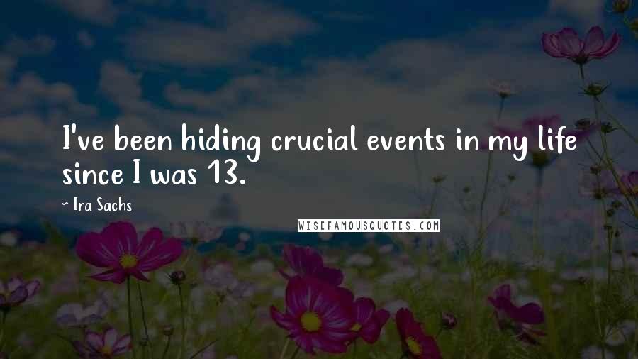 Ira Sachs Quotes: I've been hiding crucial events in my life since I was 13.