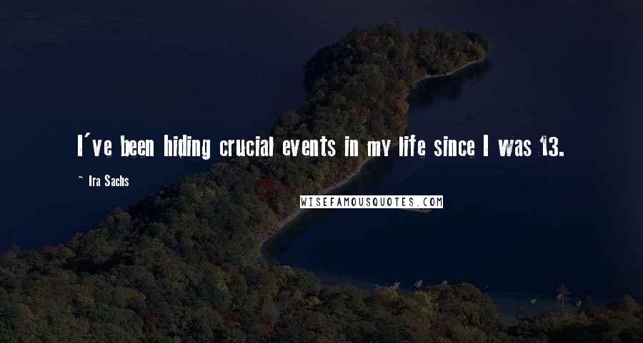 Ira Sachs Quotes: I've been hiding crucial events in my life since I was 13.