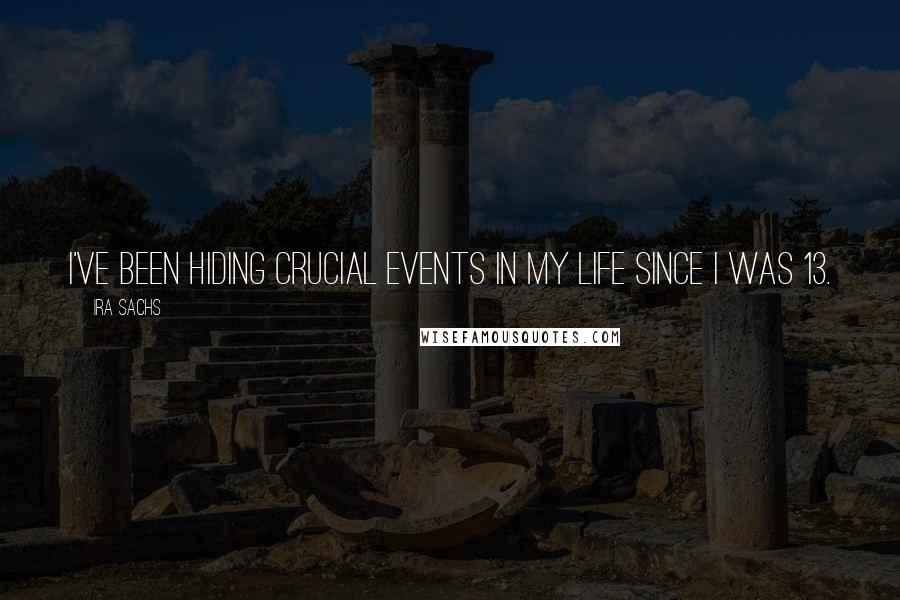 Ira Sachs Quotes: I've been hiding crucial events in my life since I was 13.