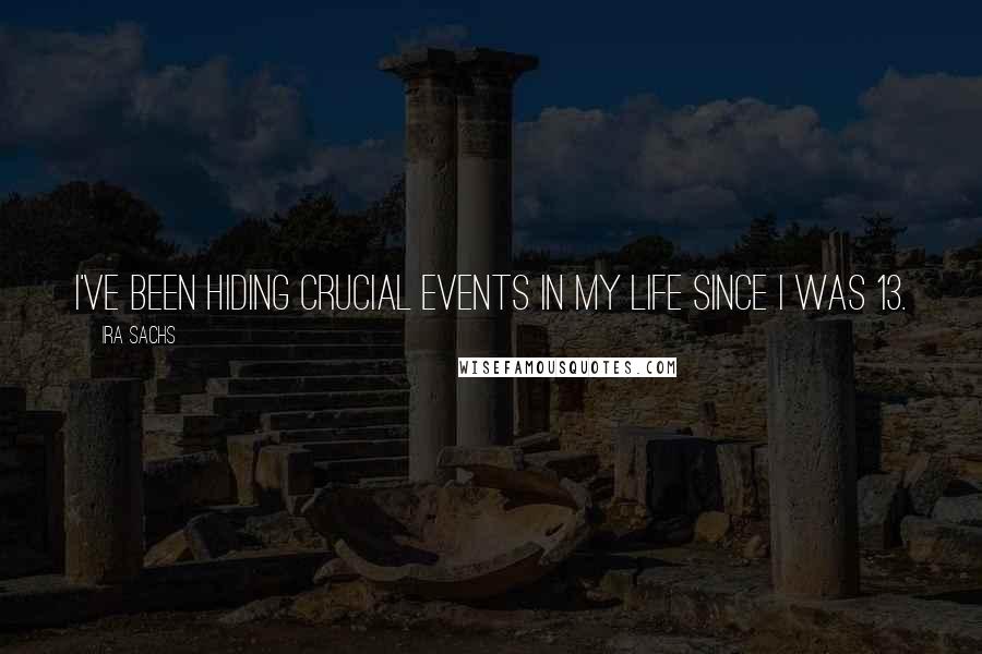 Ira Sachs Quotes: I've been hiding crucial events in my life since I was 13.