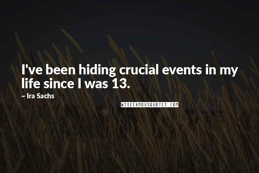 Ira Sachs Quotes: I've been hiding crucial events in my life since I was 13.