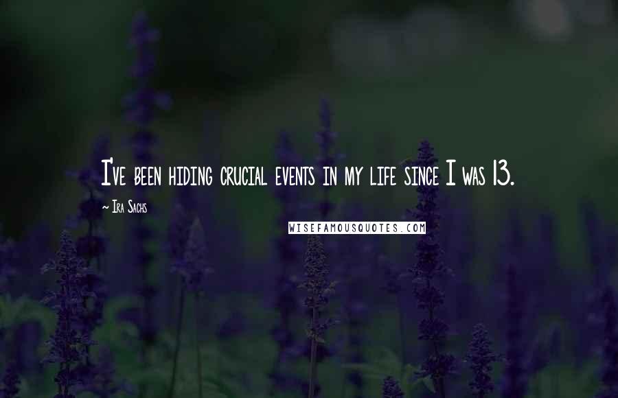 Ira Sachs Quotes: I've been hiding crucial events in my life since I was 13.