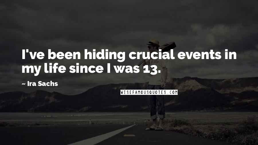 Ira Sachs Quotes: I've been hiding crucial events in my life since I was 13.