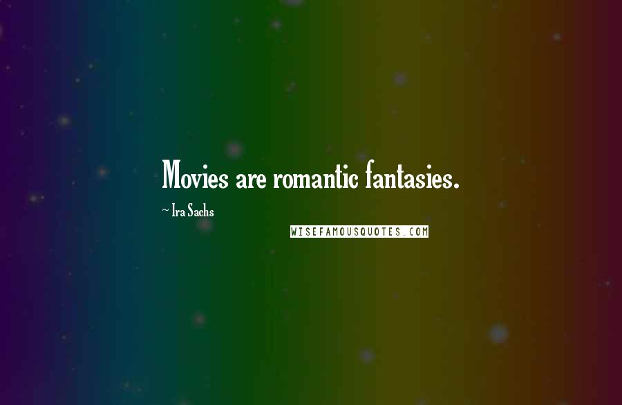 Ira Sachs Quotes: Movies are romantic fantasies.