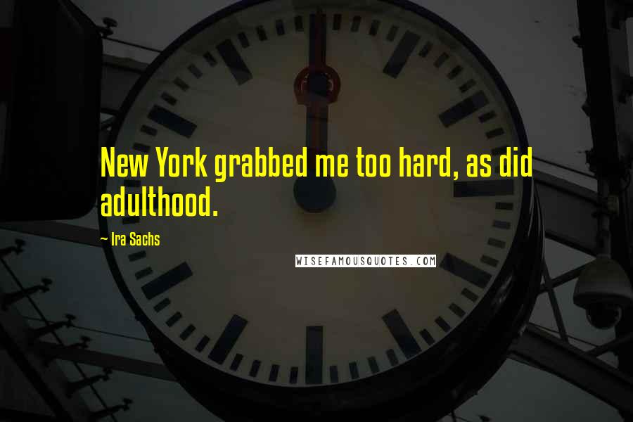 Ira Sachs Quotes: New York grabbed me too hard, as did adulthood.