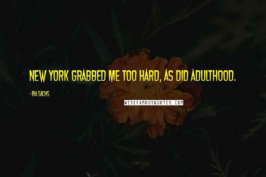 Ira Sachs Quotes: New York grabbed me too hard, as did adulthood.