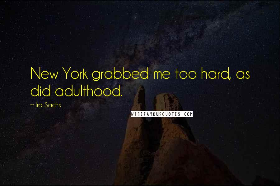 Ira Sachs Quotes: New York grabbed me too hard, as did adulthood.