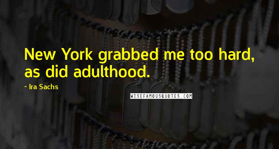 Ira Sachs Quotes: New York grabbed me too hard, as did adulthood.