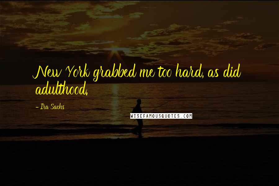 Ira Sachs Quotes: New York grabbed me too hard, as did adulthood.